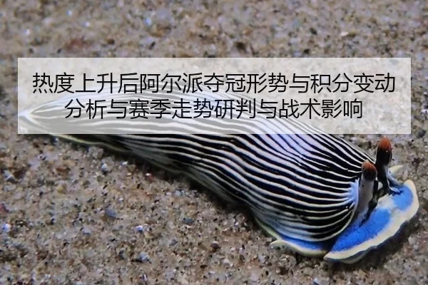热度上升后阿尔派夺冠形势与积分变动分析与赛季走势研判与战术影响